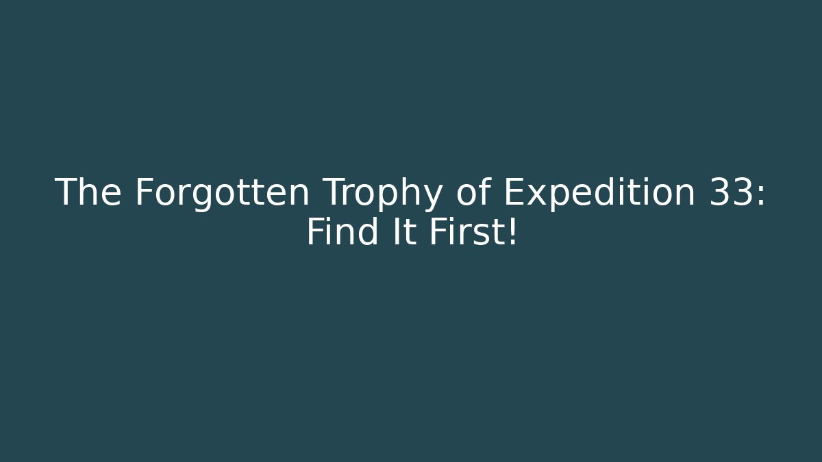 The Forgotten Trophy of Expedition 33: Find It First!