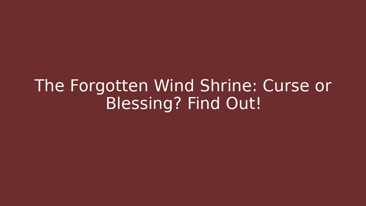 The Forgotten Wind Shrine: Curse or Blessing? Find Out!