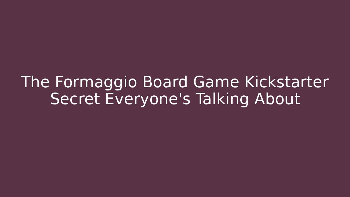 The Formaggio Board Game Kickstarter Secret Everyone's Talking About