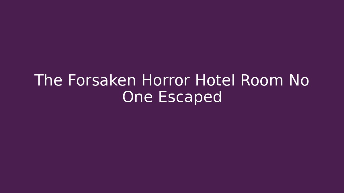 The Forsaken Horror Hotel Room No One Escaped