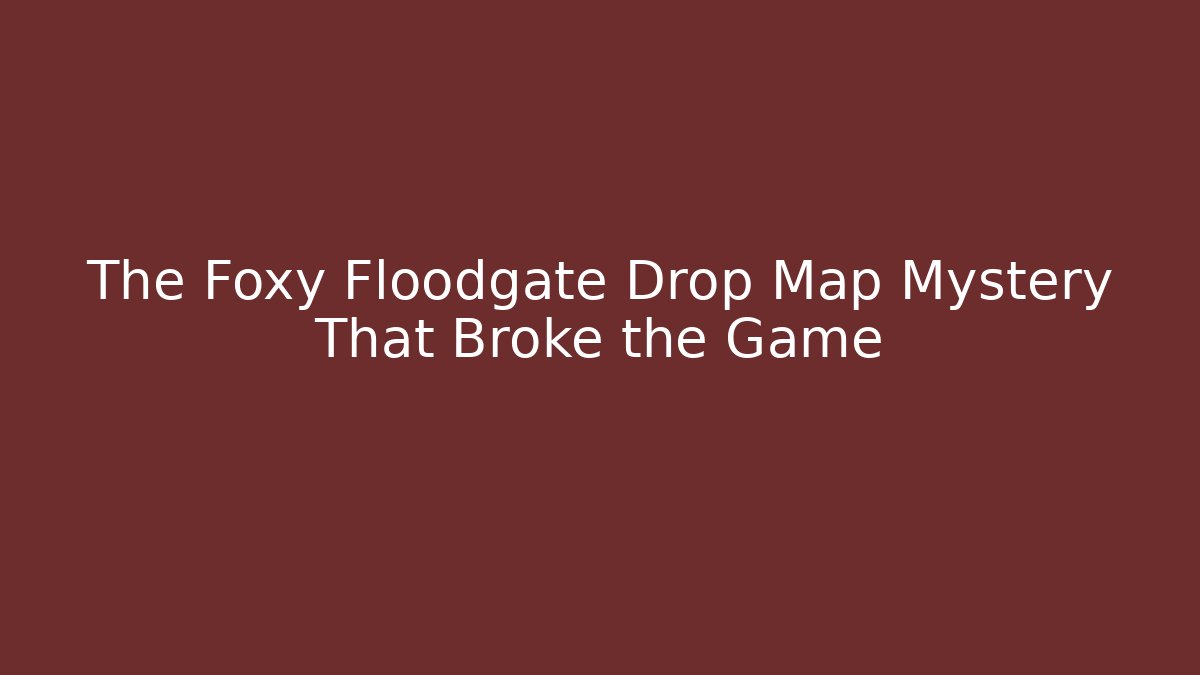 The Foxy Floodgate Drop Map Mystery That Broke the Game