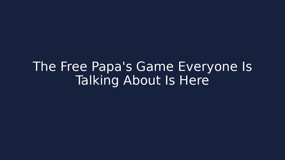 The Free Papa's Game Everyone Is Talking About Is Here