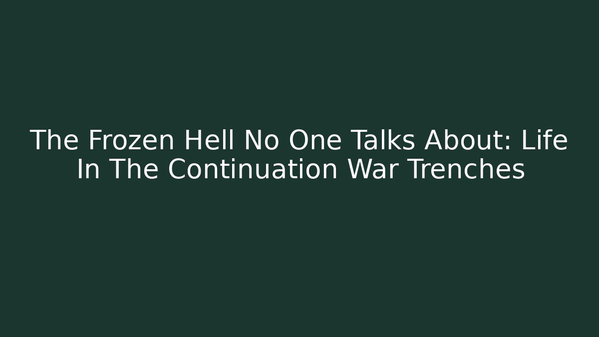The Frozen Hell No One Talks About: Life In The Continuation War Trenches