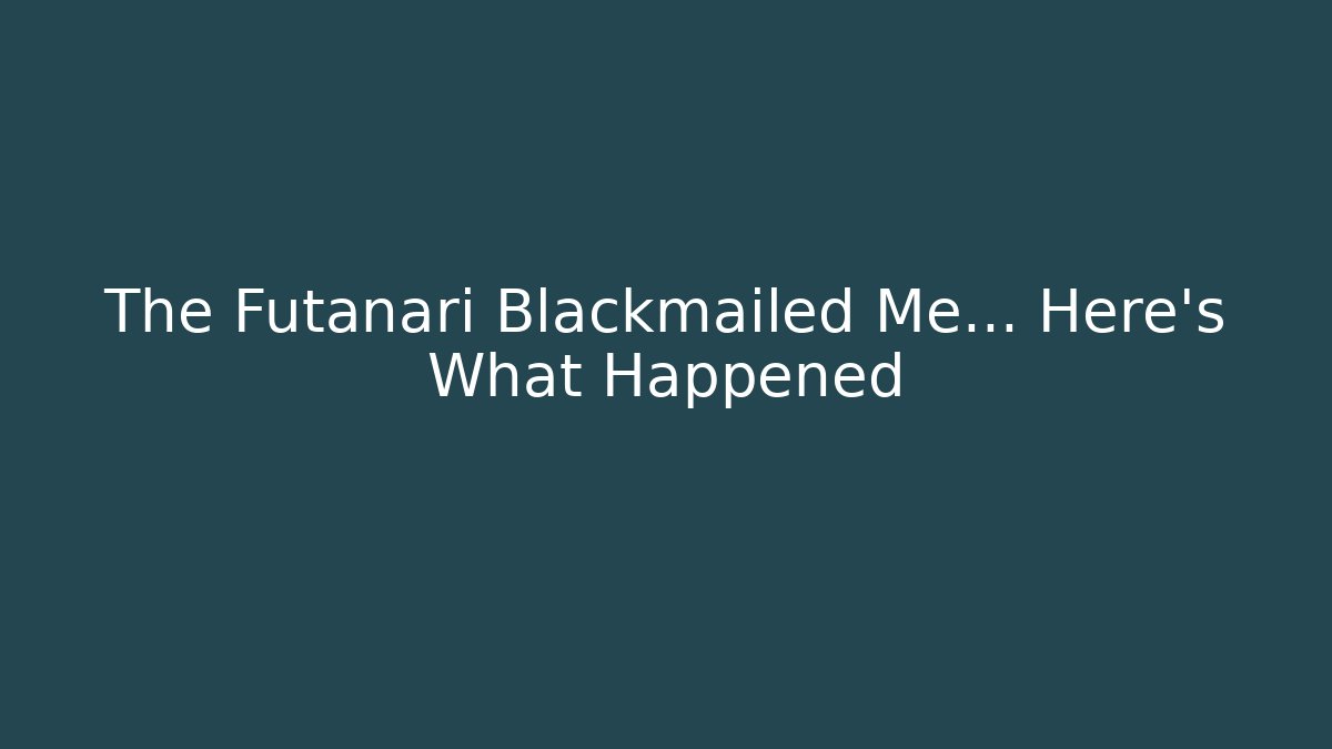 The Futanari Blackmailed Me... Here's What Happened