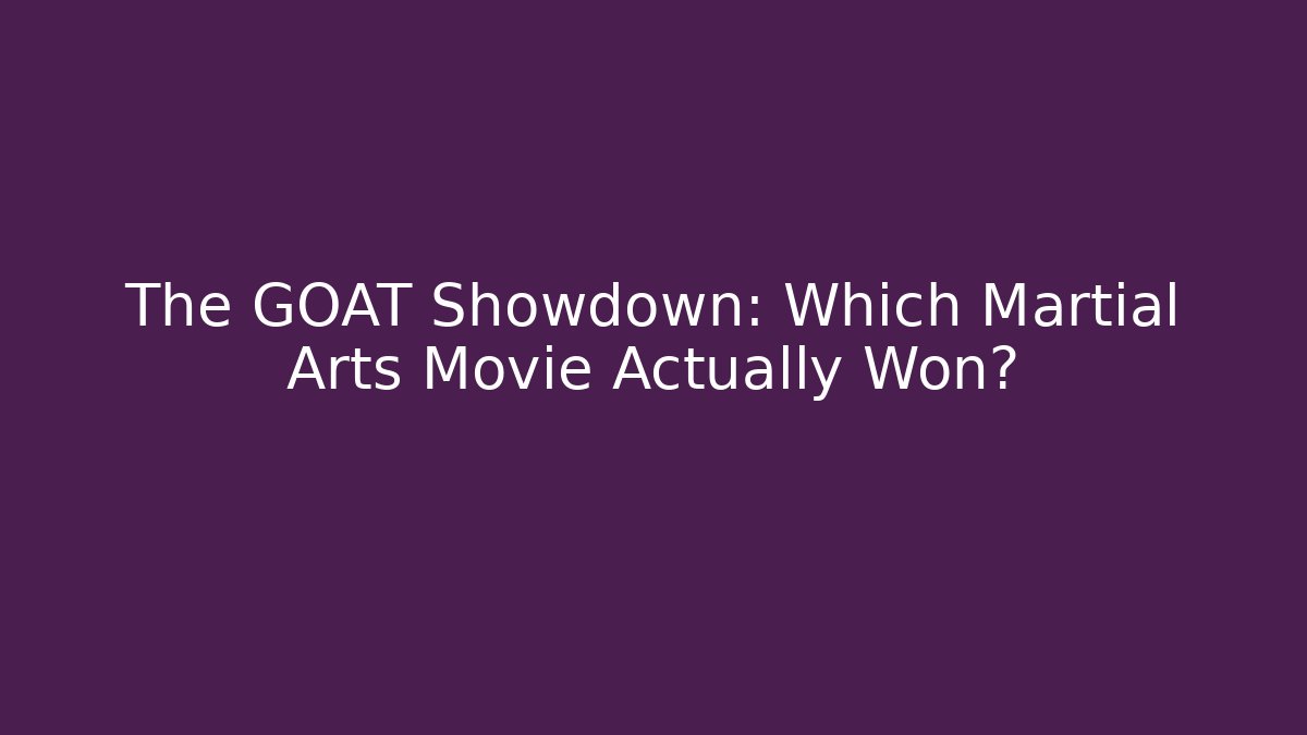 The GOAT Showdown: Which Martial Arts Movie Actually Won?