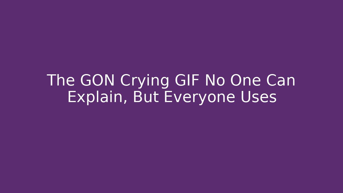 The GON Crying GIF No One Can Explain, But Everyone Uses