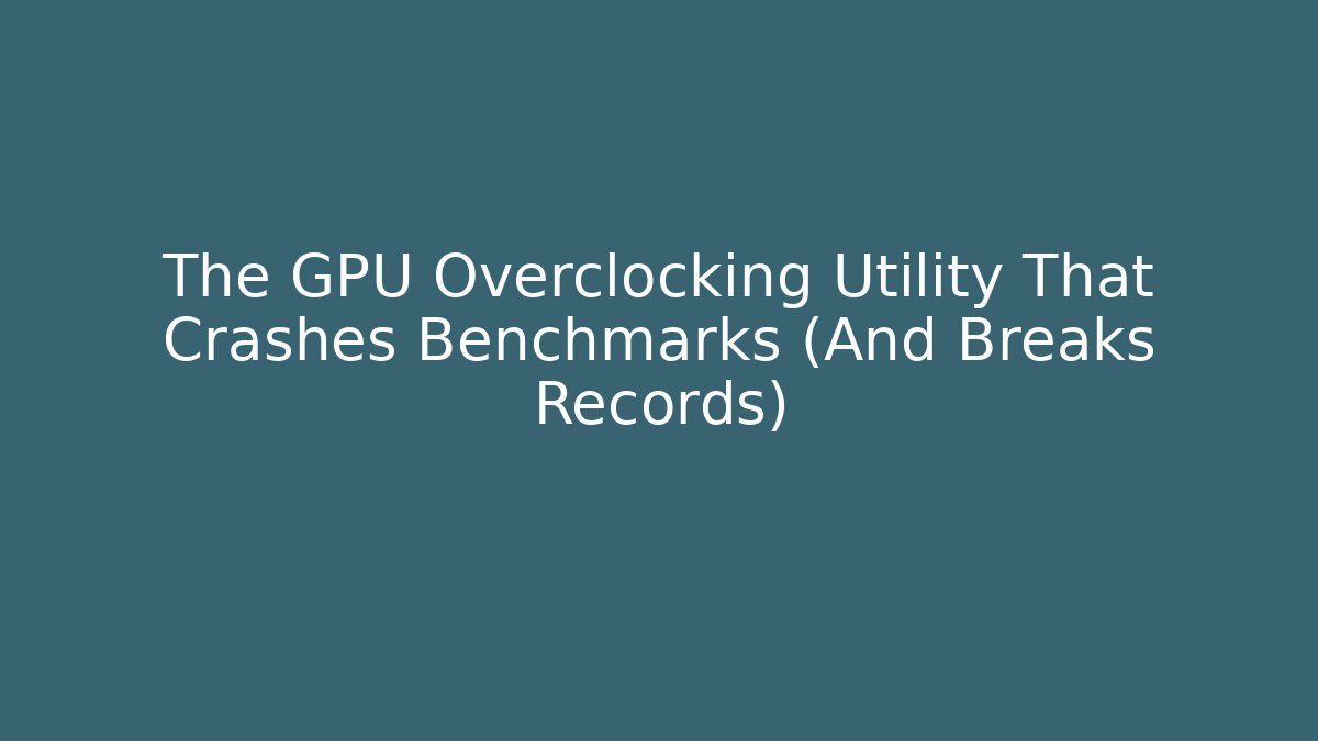 The GPU Overclocking Utility That Crashes Benchmarks (And Breaks Records)