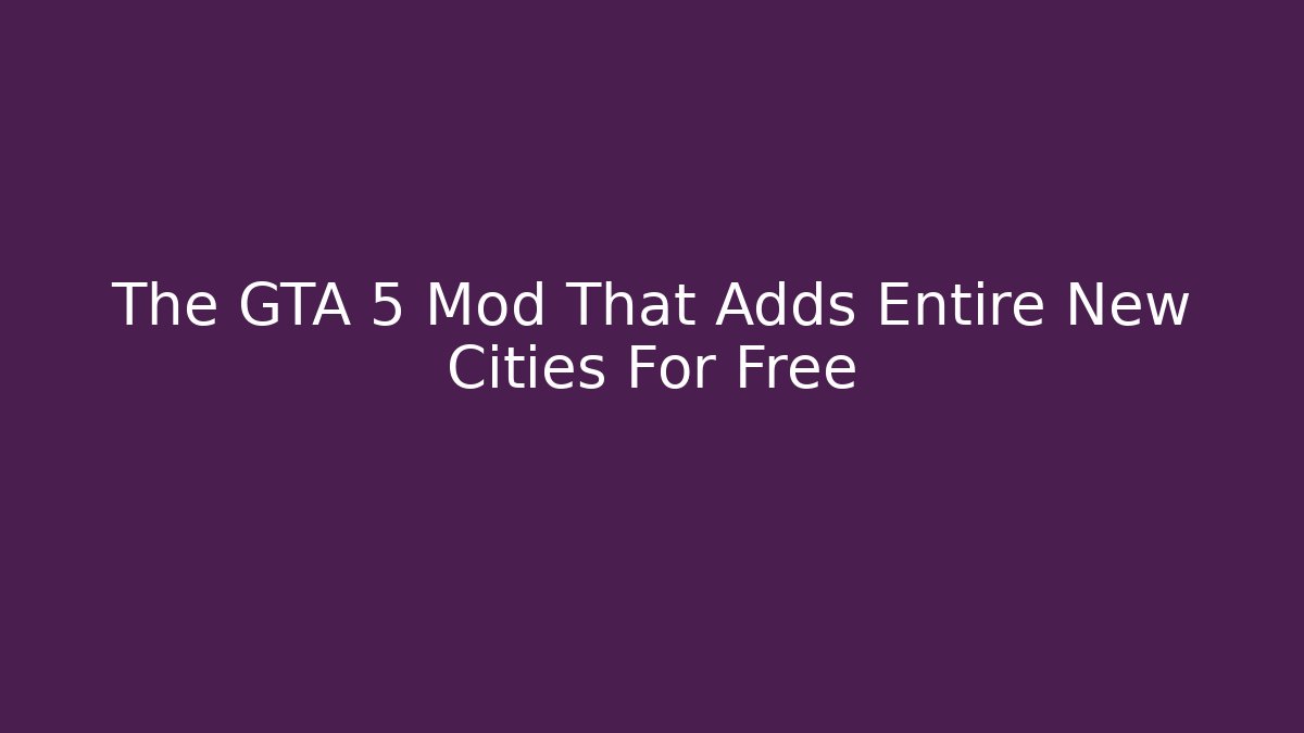 The GTA 5 Mod That Adds Entire New Cities For Free