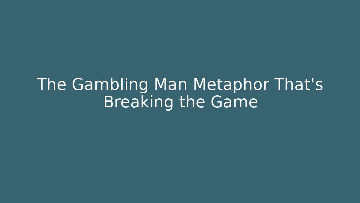 The Gambling Man Metaphor That’s Breaking the Game