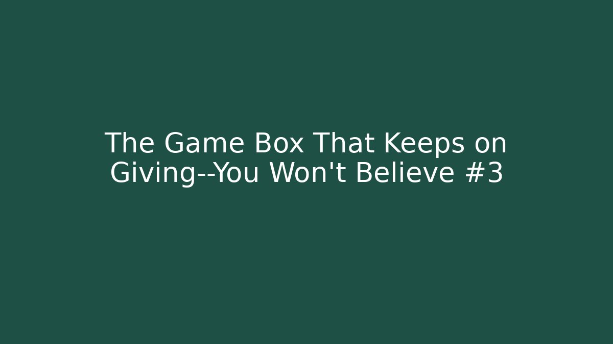 The Game Box That Keeps on Giving—You Won’t Believe #3