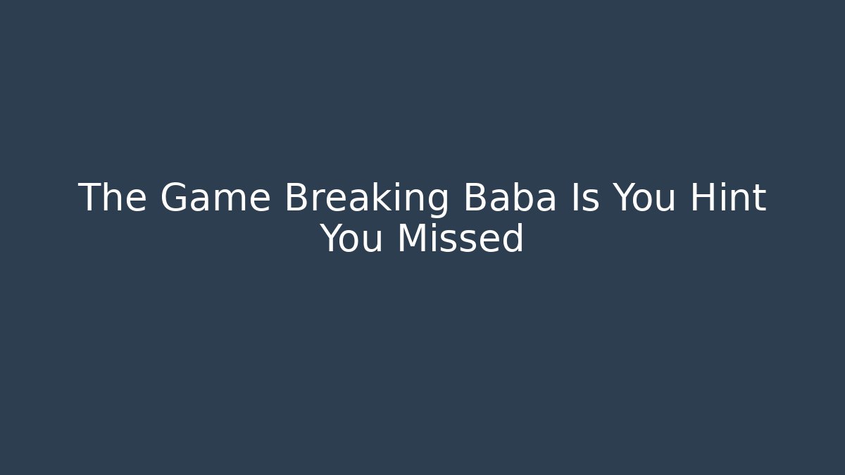 The Game Breaking Baba Is You Hint You Missed
