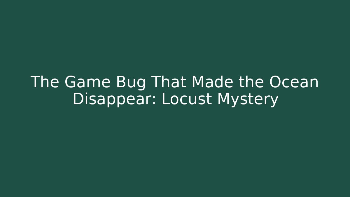 The Game Bug That Made the Ocean Disappear: Locust Mystery