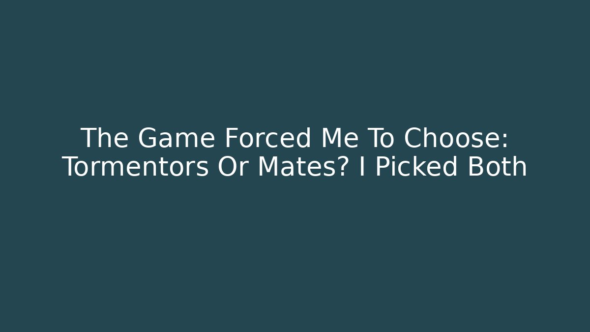 The Game Forced Me To Choose: Tormentors Or Mates? I Picked Both - The Family Holidays