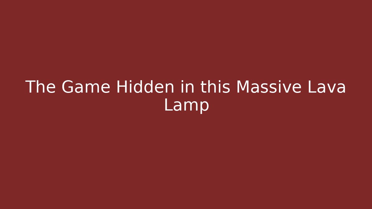 The Game Hidden in this Massive Lava Lamp