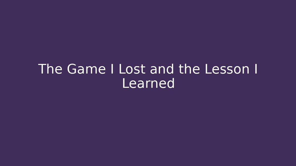 The Game I Lost and the Lesson I Learned