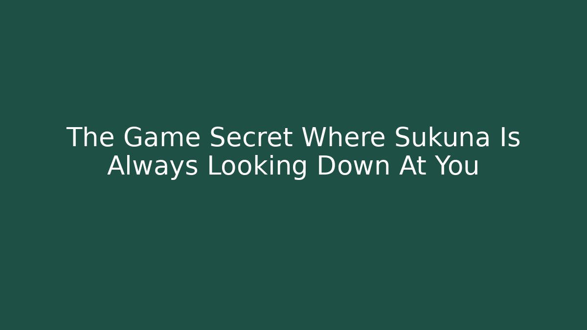 The Game Secret Where Sukuna Is Always Looking Down At You