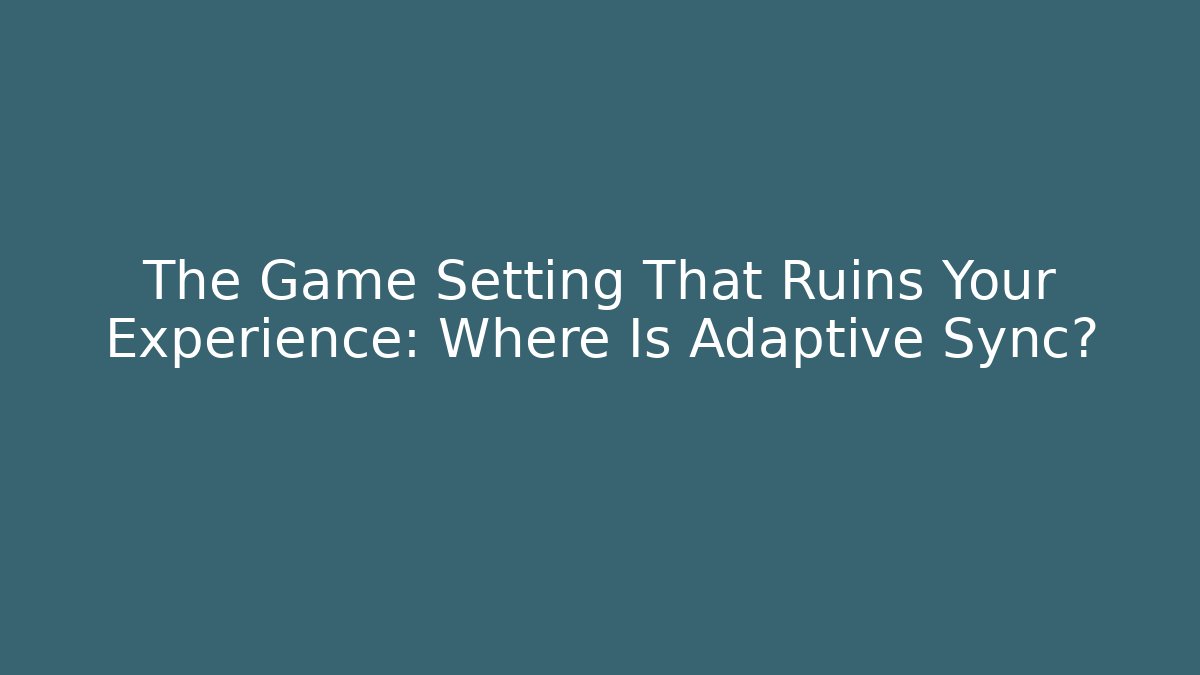 The Game Setting That Ruins Your Experience: Where Is Adaptive Sync?