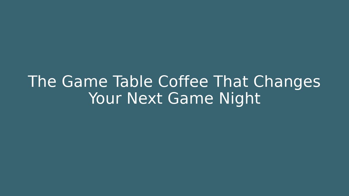 The Game Table Coffee That Changes Your Next Game Night