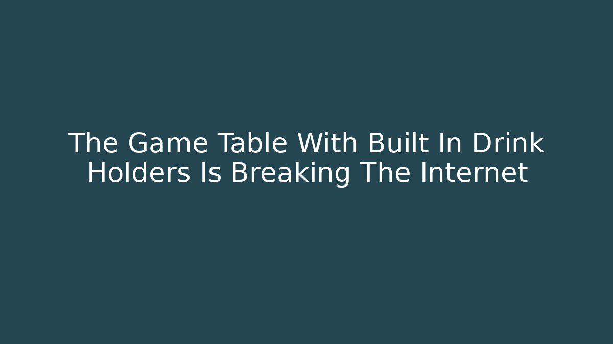 The Game Table With Built In Drink Holders Is Breaking The Internet - The Family Holidays