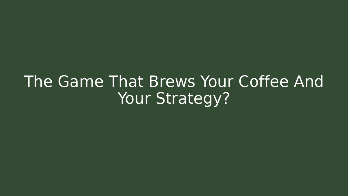 The Game That Brews Your Coffee And Your Strategy?