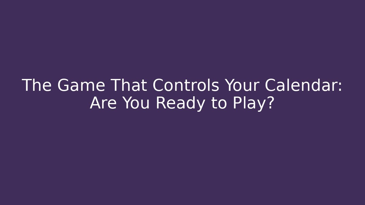 The Game That Controls Your Calendar: Are You Ready to Play?