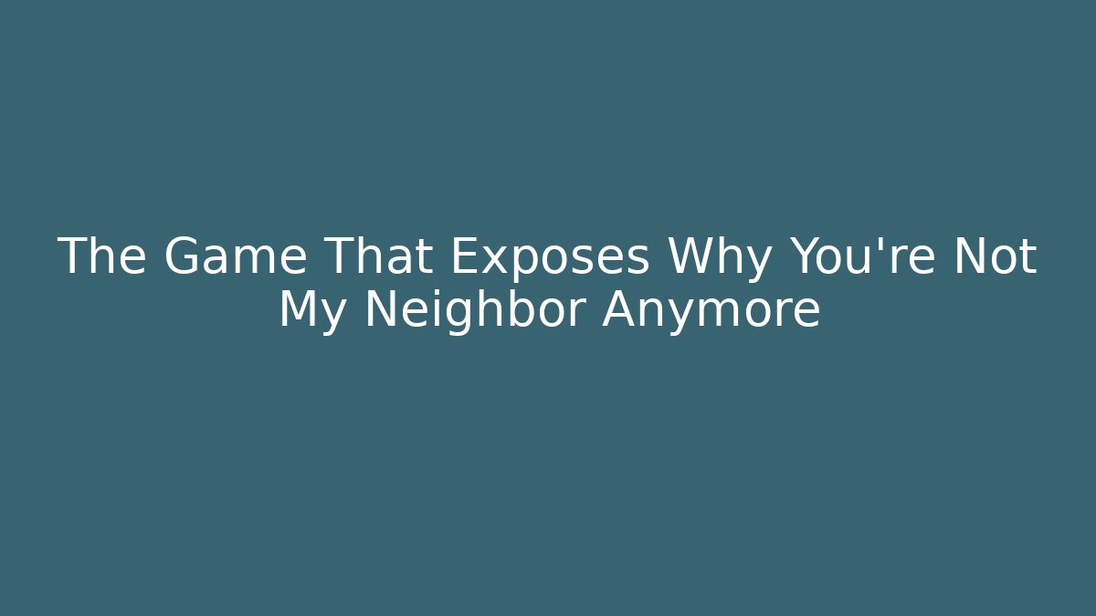 The Game That Exposes Why You're Not My Neighbor Anymore - The Family Holidays