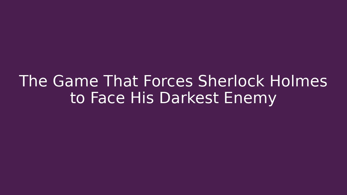 The Game That Forces Sherlock Holmes to Face His Darkest Enemy