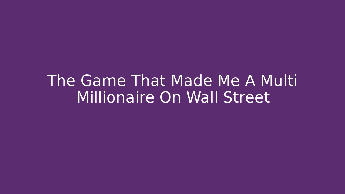 The Game That Made Me A Multi Millionaire On Wall Street