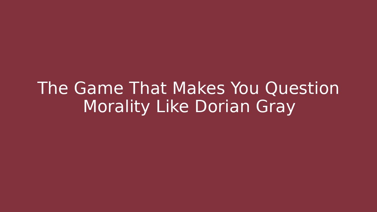The Game That Makes You Question Morality Like Dorian Gray