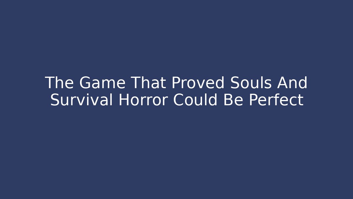 The Game That Proved Souls And Survival Horror Could Be Perfect
