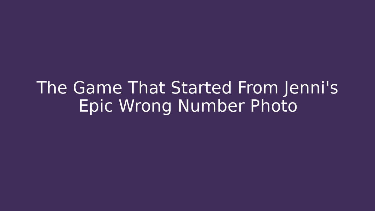 The Game That Started From Jenni's Epic Wrong Number Photo