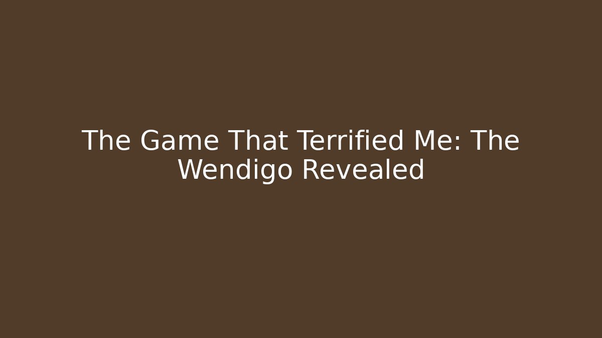 The Game That Terrified Me: The Wendigo Revealed