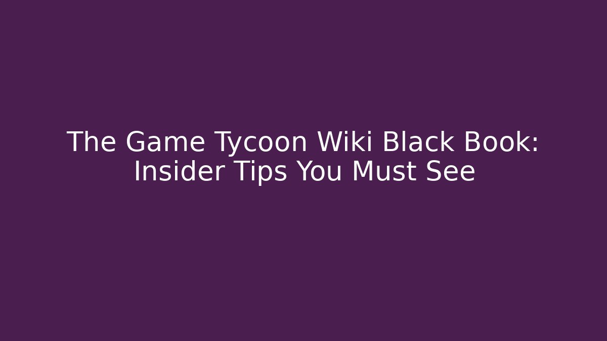 The Game Tycoon Wiki Black Book: Insider Tips You Must See - The Family Holidays