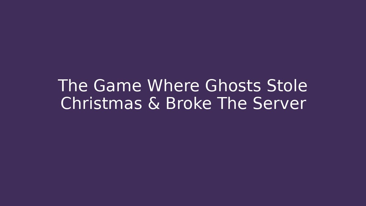 The Game Where Ghosts Stole Christmas & Broke The Server