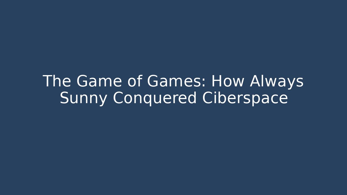 The Game of Games: How Always Sunny Conquered Ciberspace