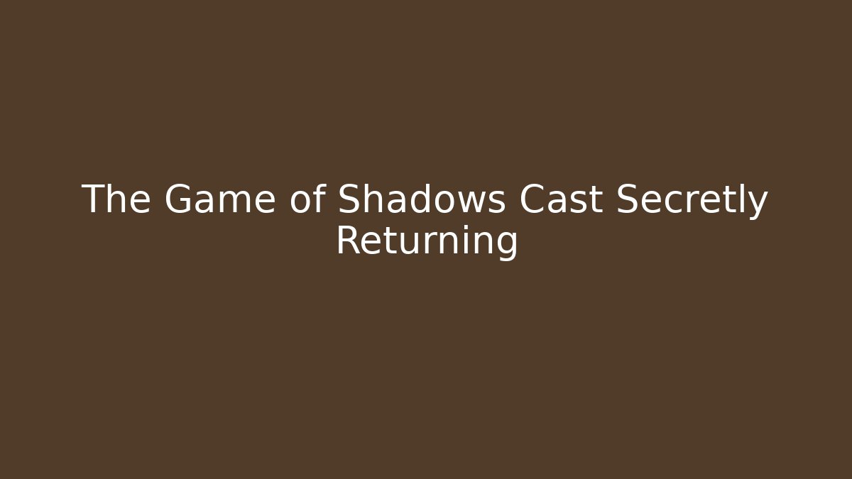 The Game of Shadows Cast Secretly Returning