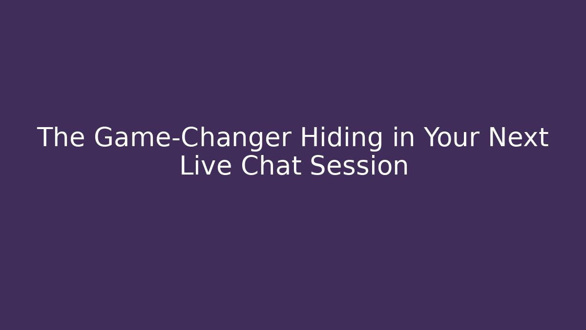 The Game-Changer Hiding in Your Next Live Chat Session