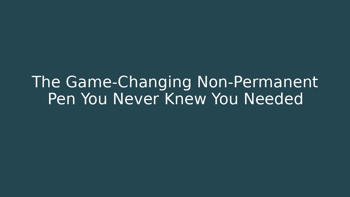 The Game-Changing Non-Permanent Pen You Never Knew You Needed
