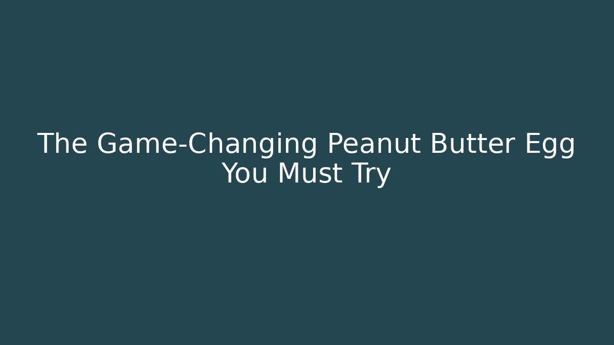 The Game-Changing Peanut Butter Egg You Must Try