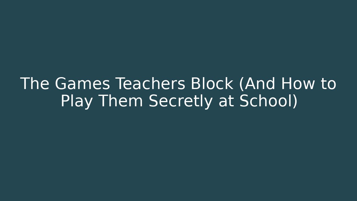 The Games Teachers Block (And How to Play Them Secretly at School)
