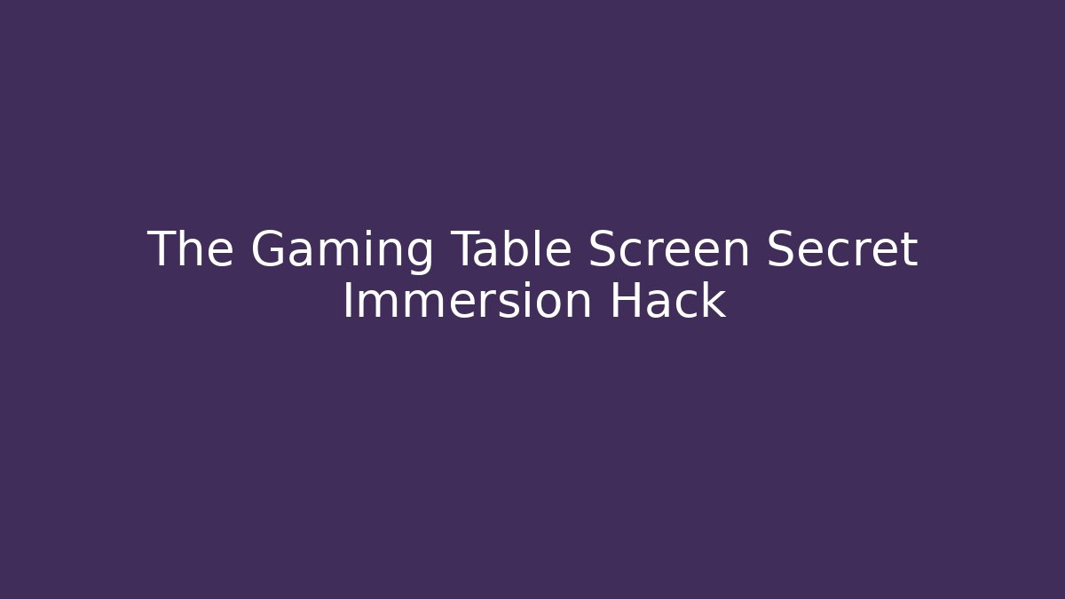 The Gaming Table Screen Secret Immersion Hack