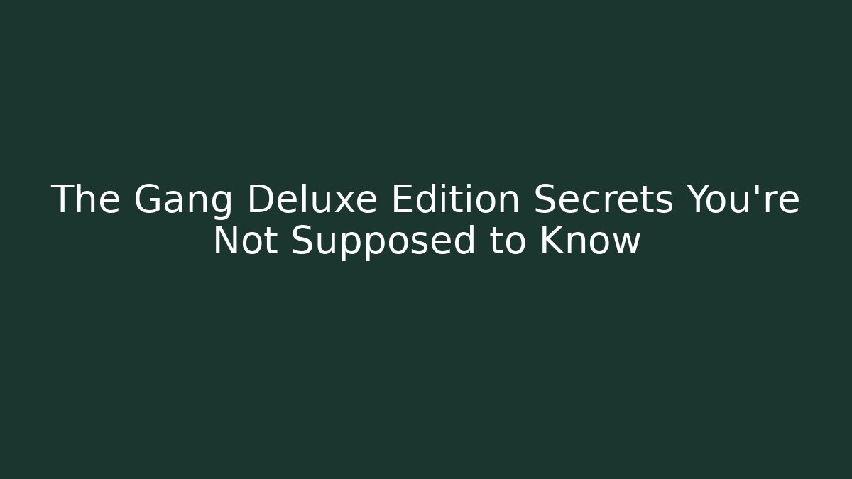 The Gang Deluxe Edition Secrets You're Not Supposed to Know
