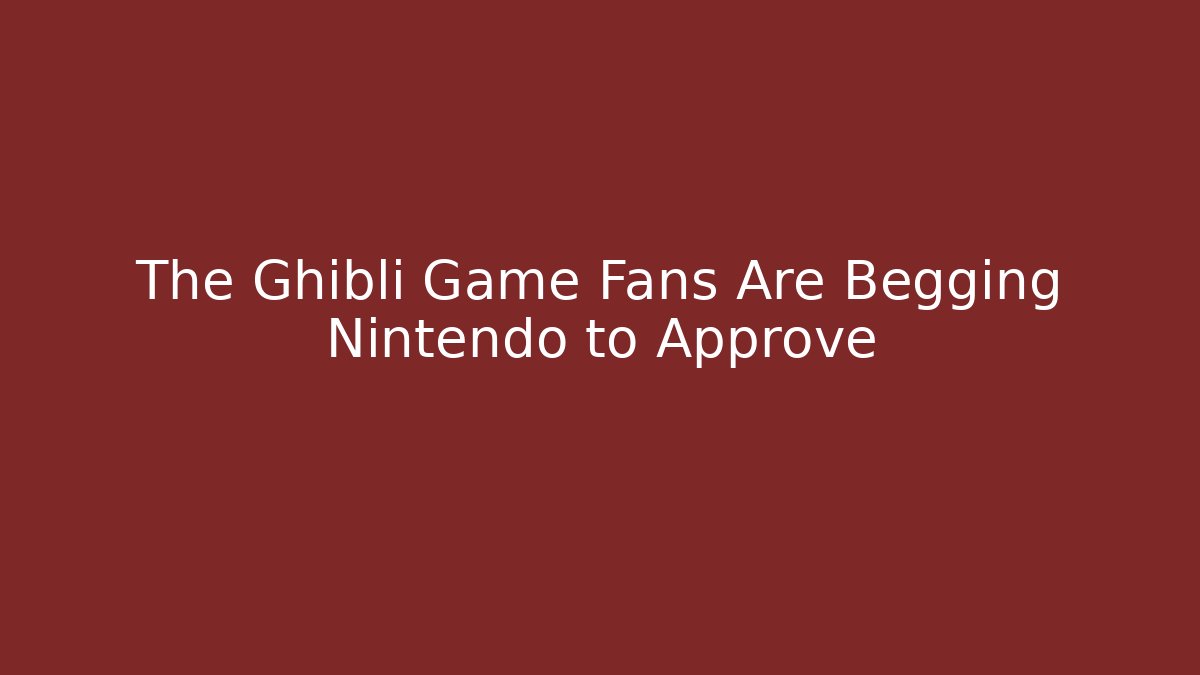 The Ghibli Game Fans Are Begging Nintendo to Approve