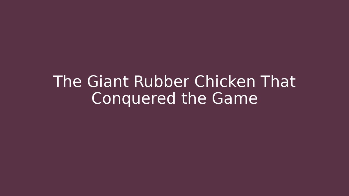 The Giant Rubber Chicken That Conquered the Game - The Family Holidays