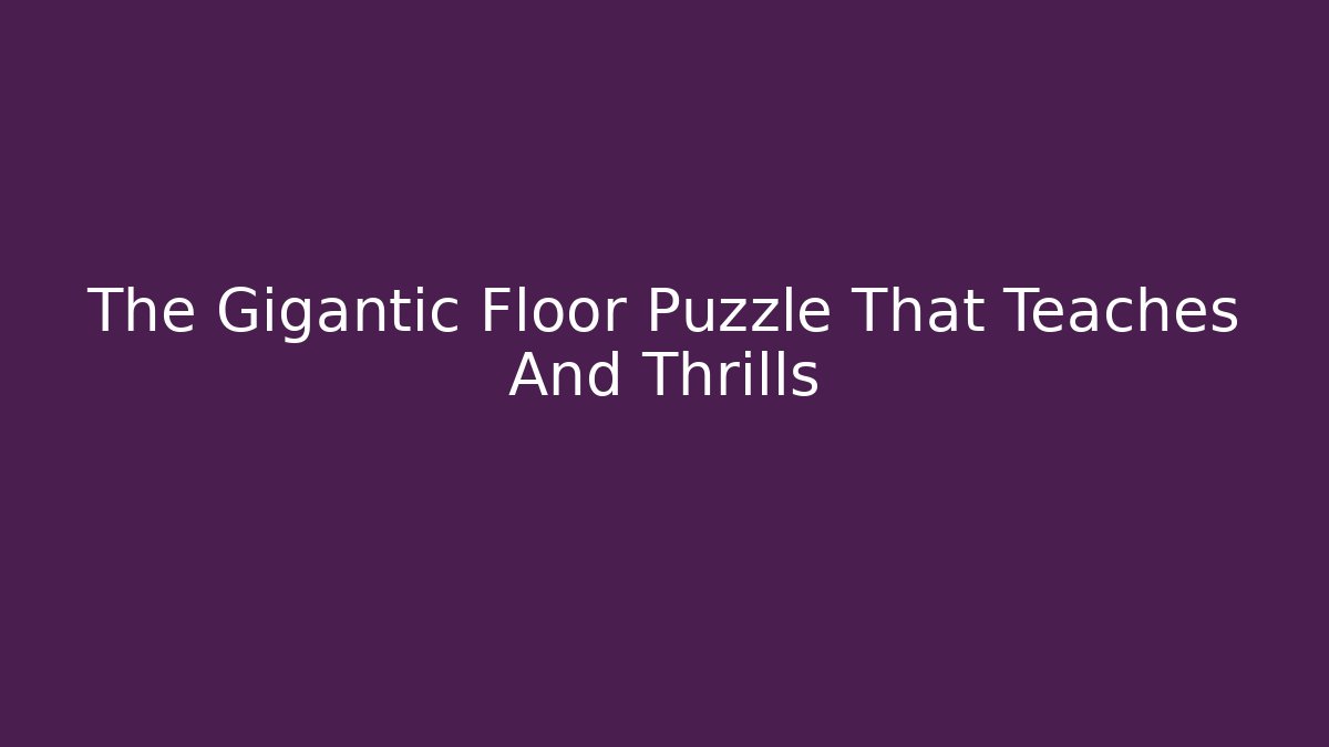 The Gigantic Floor Puzzle That Teaches And Thrills