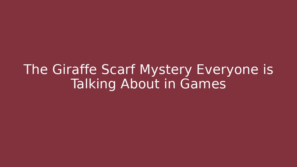 The Giraffe Scarf Mystery Everyone is Talking About in Games