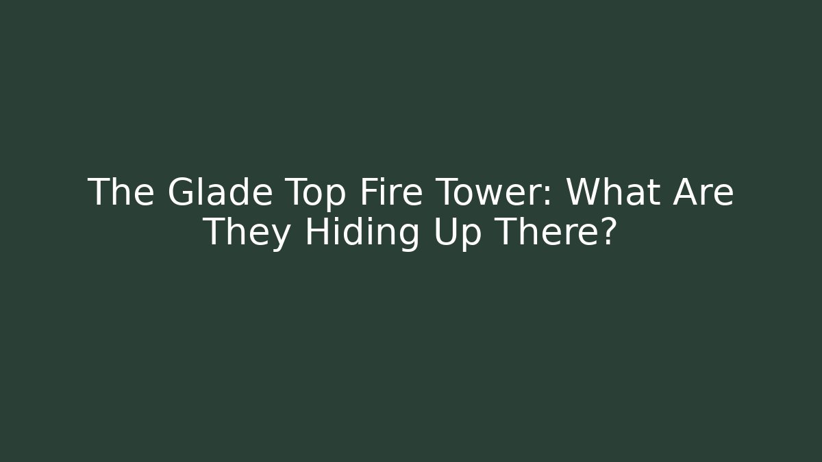The Glade Top Fire Tower: What Are They Hiding Up There?