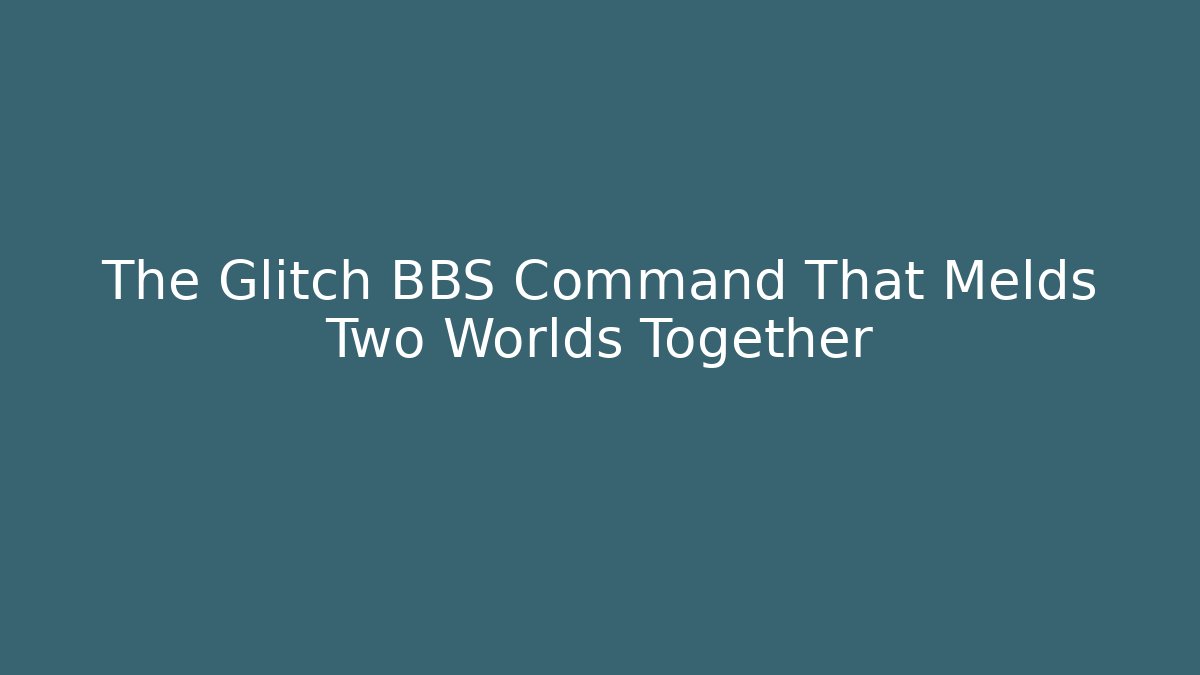 The Glitch BBS Command That Melds Two Worlds Together