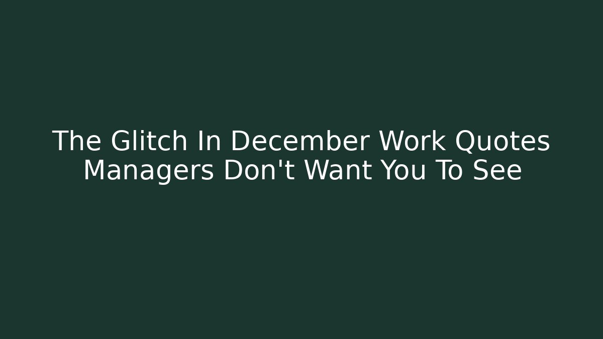 The Glitch In December Work Quotes Managers Don't Want You To See