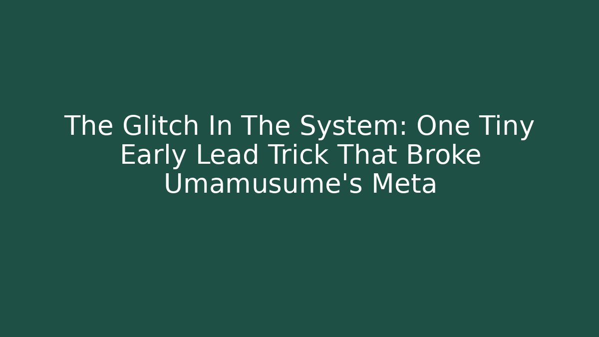 The Glitch In The System: One Tiny Early Lead Trick That Broke Umamusume's Meta